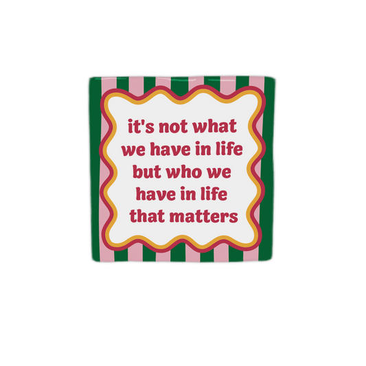 Keraamiset koristelaatat - It's not what we have in life but who we have that matters - Lempi Lifestyle
